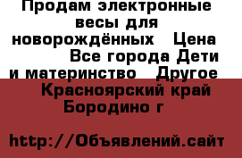 Продам электронные весы для новорождённых › Цена ­ 1 500 - Все города Дети и материнство » Другое   . Красноярский край,Бородино г.